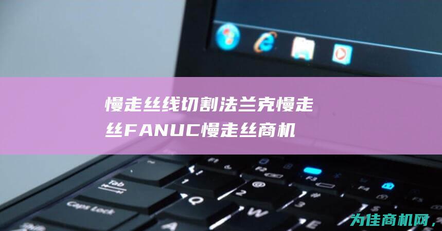 慢走丝线切割 法兰克慢走丝FANUC慢走丝商机信息