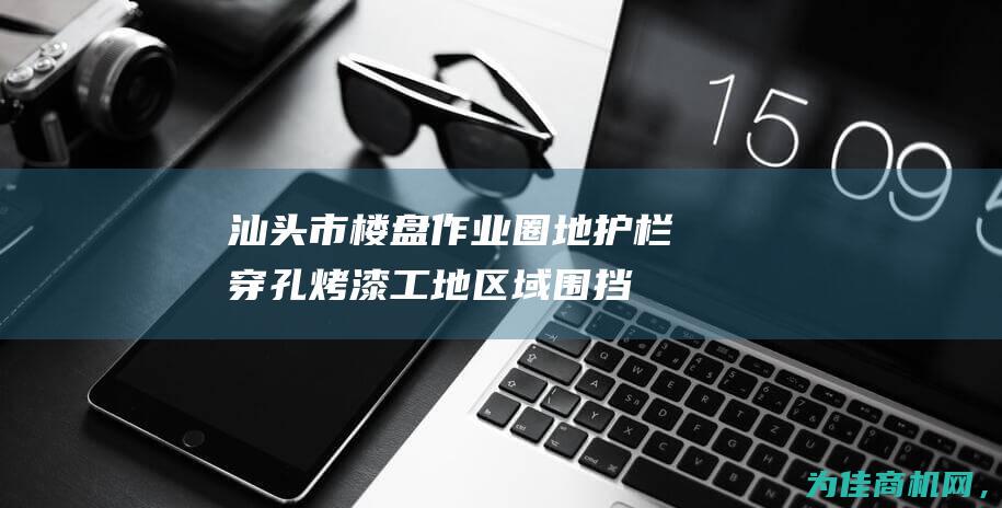 【汕头市楼盘作业圈地护栏 穿孔烤漆工地区域围挡】