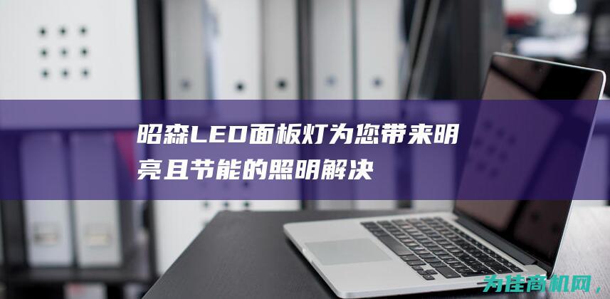 昭森LED面板灯 为您带来明亮且节能的照明解决方案 (昭升环保科技有限公司)