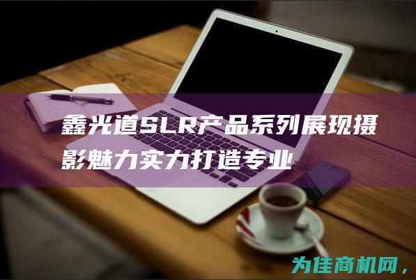 鑫光道SLR产品系列 展现摄影魅力 实力打造专业影像！ (鑫光道红绿灯)