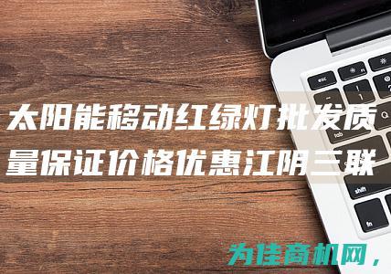 太阳能移动红绿灯批发 质量保证价格优惠 江阴三联箭头灯 (太阳能移动红绿灯多少钱)