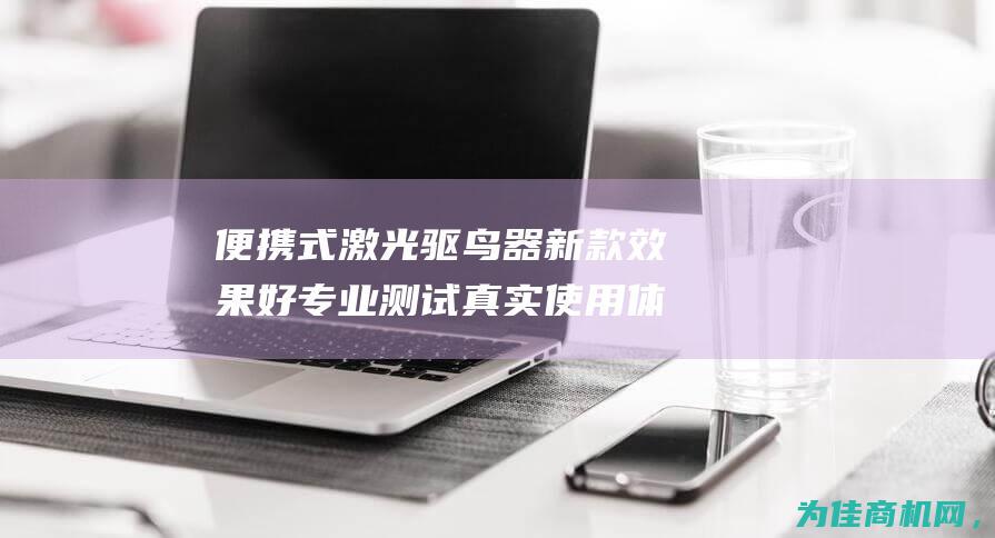 便携式激光驱鸟器新款效果好 专业测试 真实使用体验揭秘 (便携式激光驱怎么用)