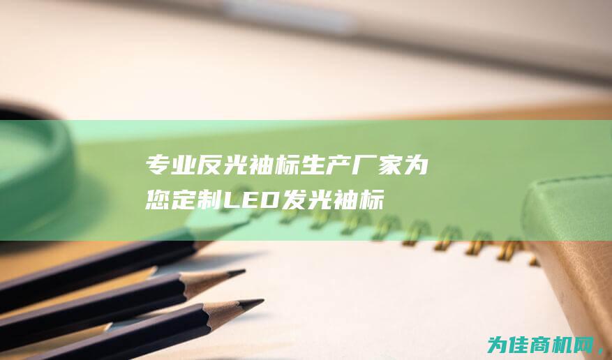 专业反光袖标生产厂家为您定制 LED发光袖标 (反光袖标上图案是怎么制作的)