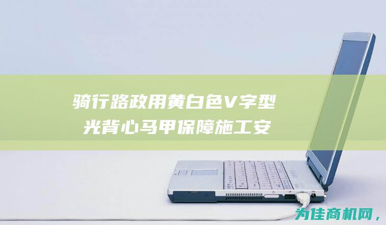 骑行路政用黄白色V字型反光背心马甲 保障施工安全 (公路自行车黄衫)