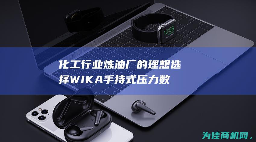 化工行业炼油厂的理想选择 WIKA手持式压力数显仪CPH6210 (化工行业炼油企业排名)