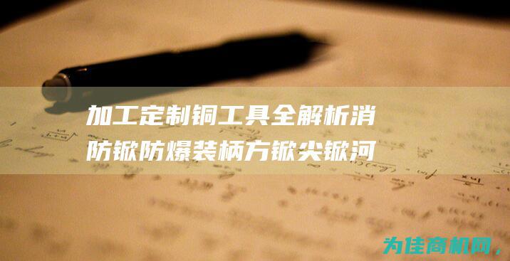 加工定制铜工具全解析 消防锨 防爆装柄方锨 尖锨 河北拓开防爆工具 消防斧头 消防钩 (铜件定做加工厂)