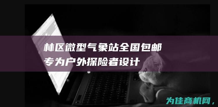 林区微型气象站全国包邮 ——专为户外探险者设计的便携式天气监测装置 (深林气象站有几个台阶)