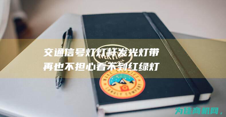 交通信号灯灯杆发光灯带 再也不担心看不到红绿灯信号 (交通信号灯灯头让灯尾)