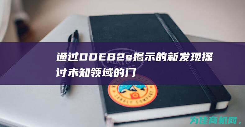 通过DDEB2s揭示的新发现 探讨未知领域的门户 (通过ddr 启动Android)