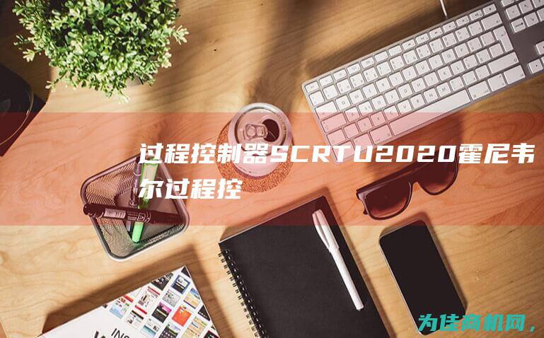 过程控制器SC RTU2020 霍尼韦尔 (过程控制器是什么)