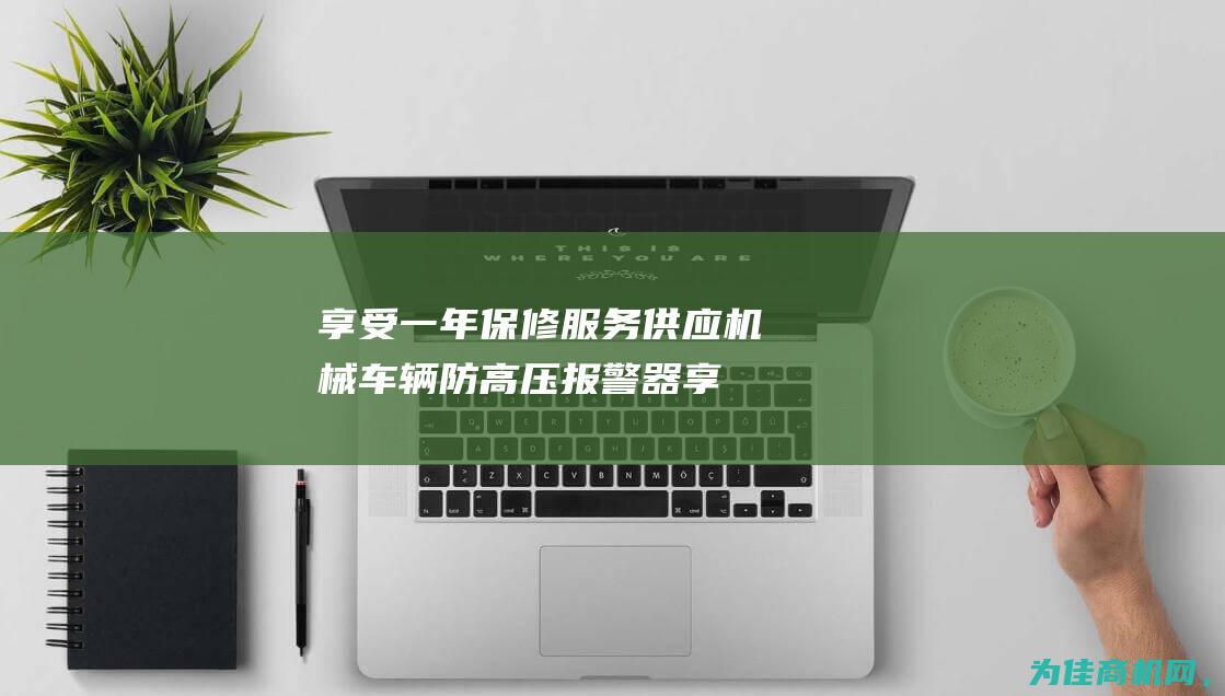 享受一年保修服务 供应机械车辆防高压报警器 (享受一年保修的保险)