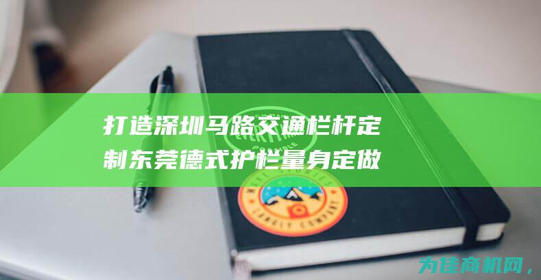 打造深圳马路交通栏杆 定制东莞德式护栏 量身定做人行道甲型护栏 (深圳的马路)