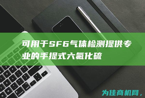 可用于SF6气体检测 提供专业的手提式六氟化硫气体分析仪 (可用于HIV核酸检测的样品种类是()?)