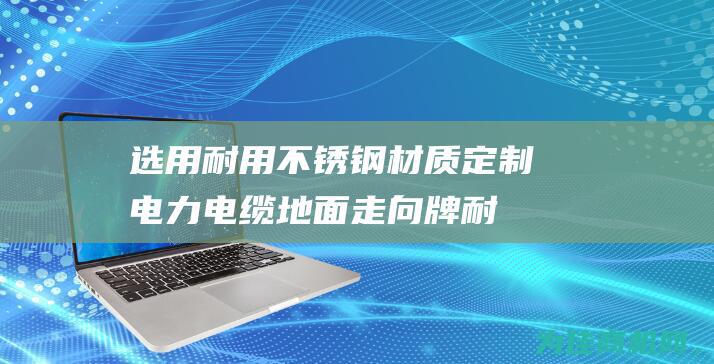 选用耐用不锈钢材质 定制电力电缆地面走向牌 (耐锈最好的不锈钢)