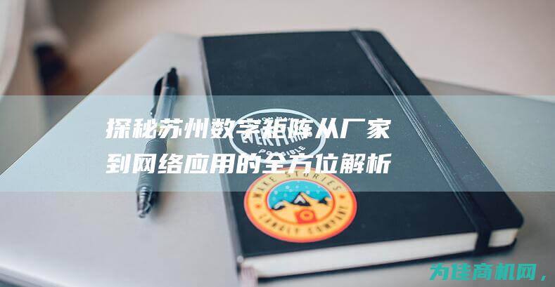 探秘苏州数字矩阵 从厂家到网络应用的全方位解析 (苏州数字文化)