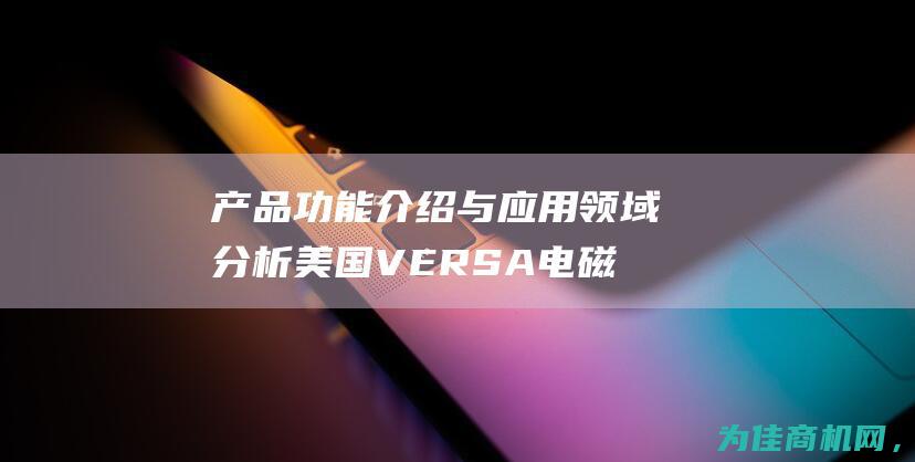 产品功能介绍与应用领域分析 美国VERSA电磁阀CSG (产品功能介绍英文翻译)