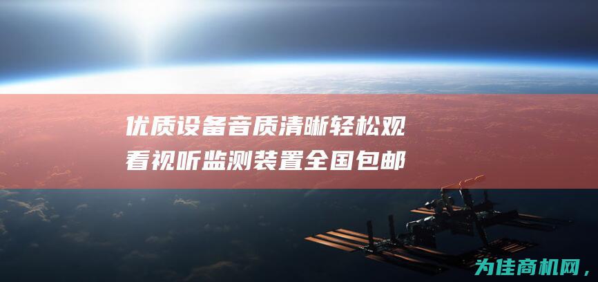 优质设备 音质清晰 轻松观看 视听监测装置全国包邮 (音质好的设备)