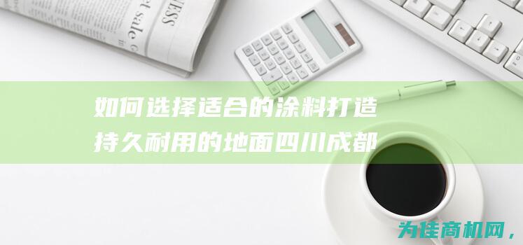 如何选择适合的涂料 打造持久耐用的地面 四川成都车库地坪漆 (如何选择适合自己的眼镜)