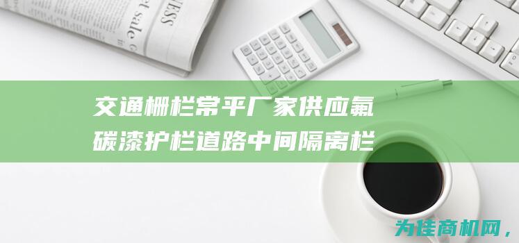 交通栅栏 常平厂家供应氟碳漆护栏 道路中间隔离栏杆 (交通栅栏简笔画)