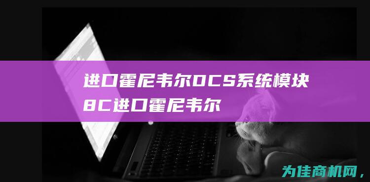 进口霍尼韦尔DCS系统模块8C (进口霍尼韦尔XNX固定式可燃气体检测如何标定)