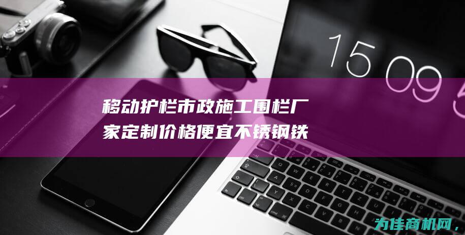 移动护栏市政施工围栏厂家定制价格便宜 不锈钢铁马厂家 (移动护栏市政施工方案)