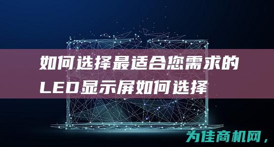 如何选择最适合您需求的LED显示屏 (如何选择最适发酵温度)