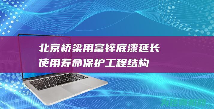 北京桥梁用富锌底漆 延长使用寿命 保护工程结构