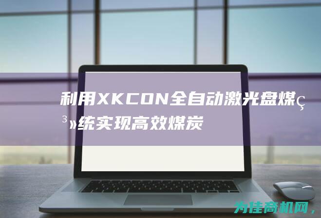 利用XKCON全自动激光盘煤系统实现高效煤炭生产管理 (利用的近义词)