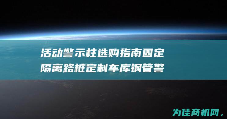 活动警示柱选购指南 固定隔离路桩 定制车库钢管警示柱 (活动警示牌)