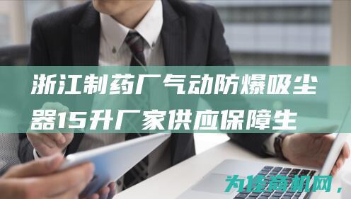 浙江制药厂气动防爆吸尘器15升厂家供应 保障生产安全 定制专业化工设备 (浙江的制药厂)