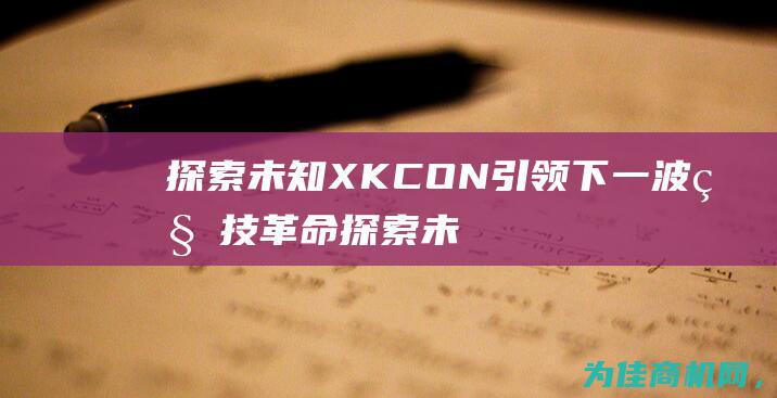 探索未知 XKCON引领下一波科技革命 (探索未知下一句)