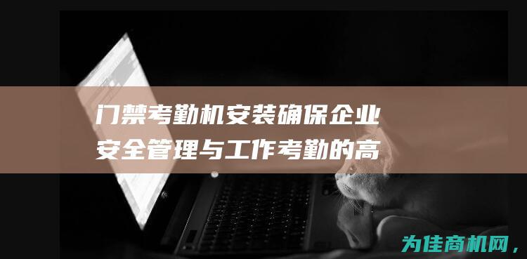 门禁考勤机安装 确保企业安全管理与工作考勤的高效运转 (门禁考勤机安装视频)