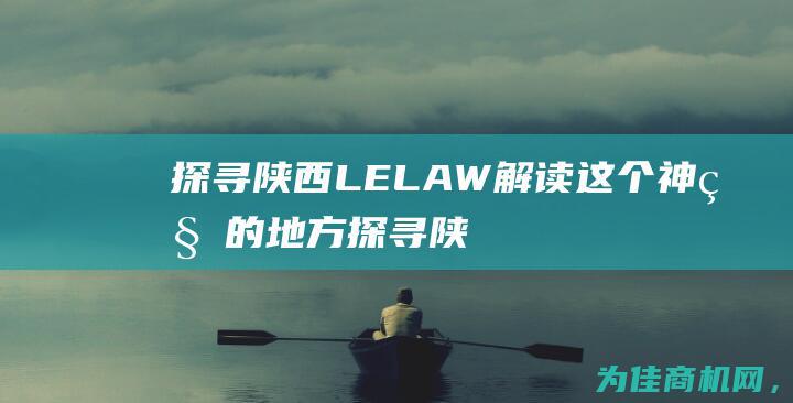 探寻陕西LELAW 解读这个神秘的地方 (探寻陕西历史博物馆实践背景)