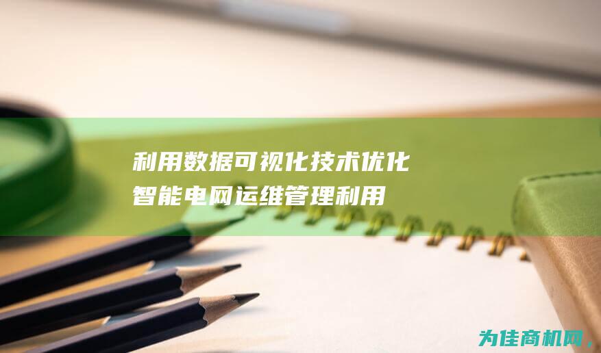 利用数据可视化技术优化智能电网运维管理 (利用数据可视化功能制作的成绩表)