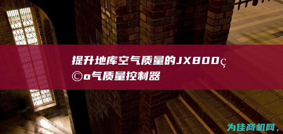 提升地库空气质量的JX800空气质量控制器 (提升地库空气的措施)