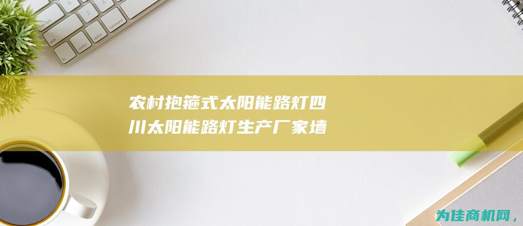 农村抱箍式太阳能路灯 四川太阳能路灯生产厂家 墙壁太阳能路灯图片报价 (抱箍使用方法视频)