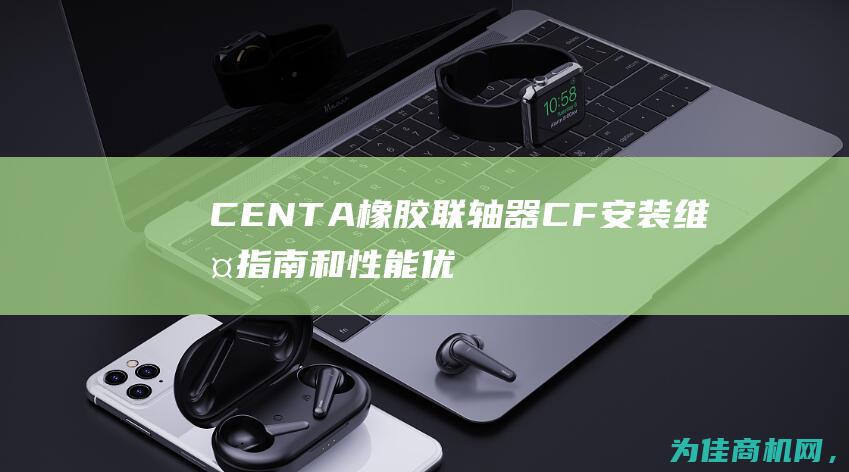 CENTA橡胶联轴器CF 安装维护指南和性能优势介绍