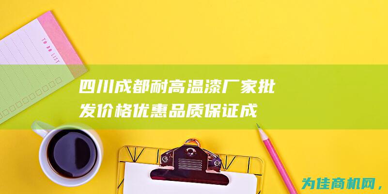 四川成都耐高温漆厂家批发 价格优惠 品质保证 (成都耐高联赛)