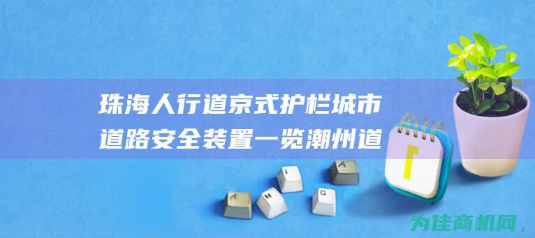 珠海人行道京式护栏 城市道路安全装置一览 潮州道路隔离锌钢栏杆 新建机非蓝白防护栏 (珠海人行道不停车让行的怎样处理)