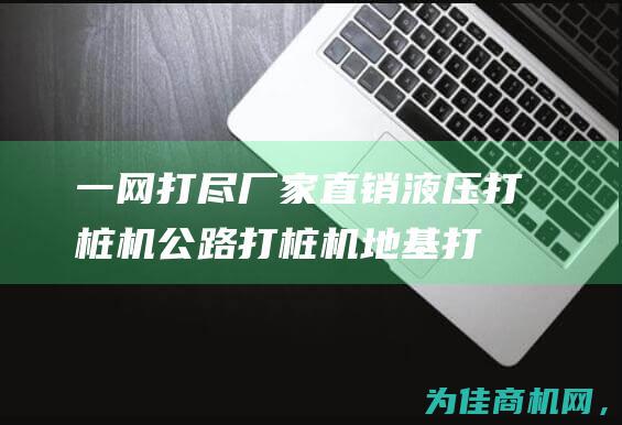 一网打尽！ 厂家直销 液压打桩机 公路打桩机 地基打桩机 (一网打尽aiol)