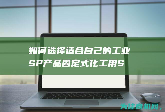 如何选择适合自己的工业SP产品 固定式化工用SP (如何选择适合自己的眼镜)