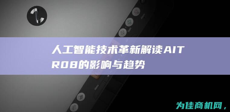 人工智能技术革新 解读AITR08的影响与趋势 (人工智能技术应用学什么)