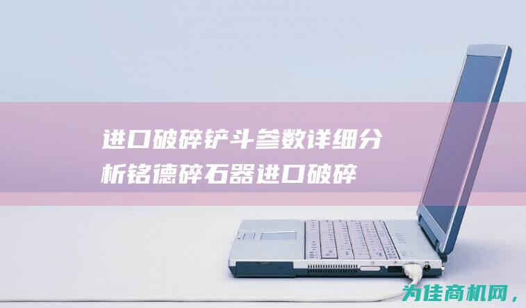 进口破碎铲斗参数详细分析 铭德碎石器 (进口破碎铲斗图片大全)