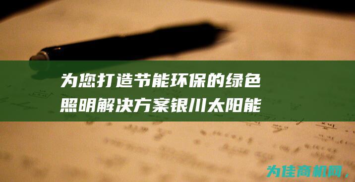 为您打造节能环保的绿色照明解决方案 银川太阳能路灯厂家程浩新能源 (做好节能)