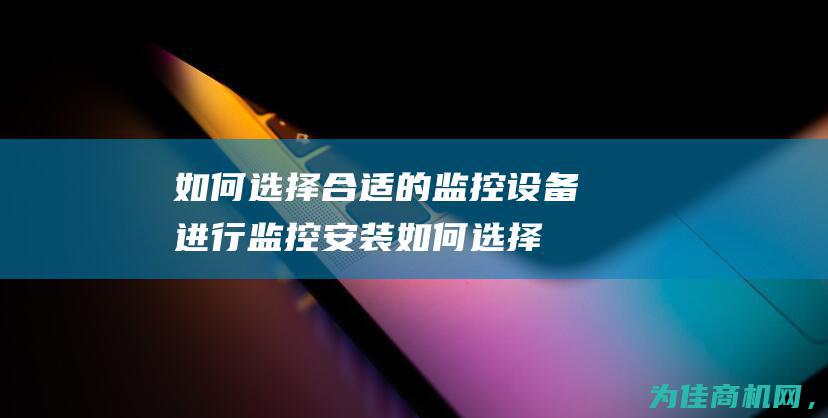 如何选择合适的监控设备进行监控安装 (如何选择合适的避孕套大小尺寸)