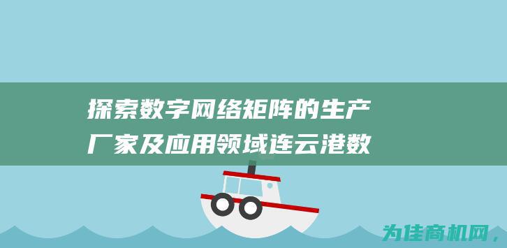 探索数字网络矩阵的生产厂家及应用领域 连云港数字矩阵 (探索数字网络的意义)