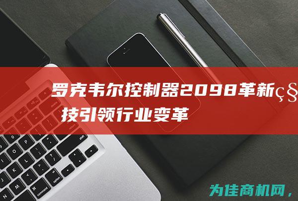 罗克韦尔控制器2098 革新科技引领行业变革 (罗克韦尔控制器)