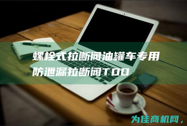 螺栓式拉断阀——油罐车专用防泄漏拉断阀 TODO (拉断阀结构)