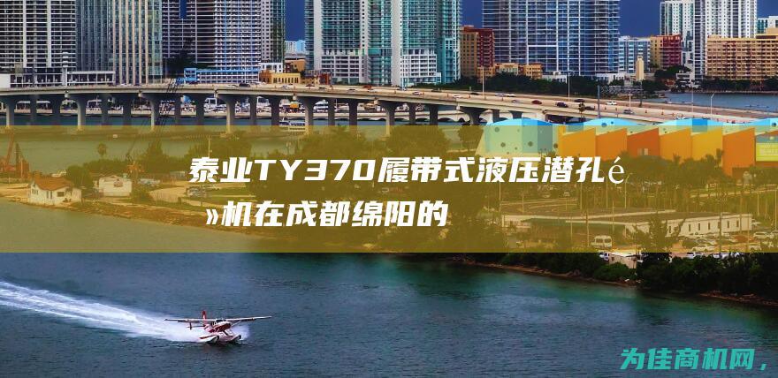 泰业TY370履带式液压潜孔钻机在成都绵阳的销售底价揭晓！ (泰业国际广场)