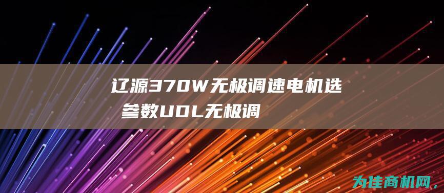 辽源370W无极调速电机选型参数UDL无极调速工厂价格 泰州 (辽源37路公交车路线)